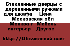 Стеклянные дверцы с деревянными ручками для шкафа. › Цена ­ 300 - Московская обл., Москва г. Мебель, интерьер » Другое   